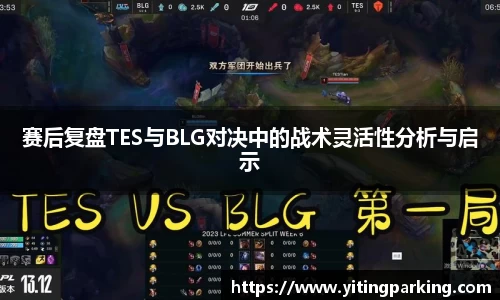 赛后复盘TES与BLG对决中的战术灵活性分析与启示