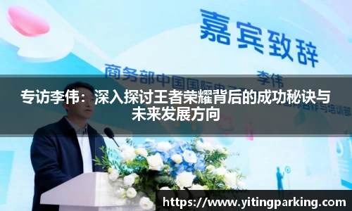 专访李伟：深入探讨王者荣耀背后的成功秘诀与未来发展方向