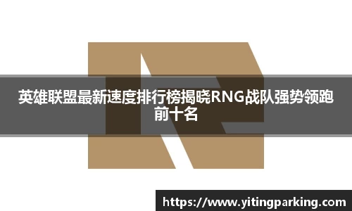 英雄联盟最新速度排行榜揭晓RNG战队强势领跑前十名