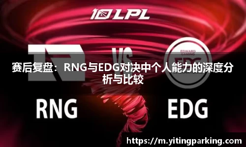 赛后复盘：RNG与EDG对决中个人能力的深度分析与比较