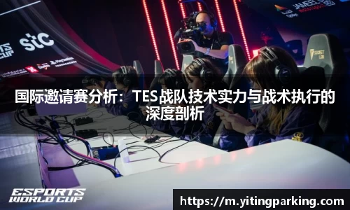 国际邀请赛分析：TES战队技术实力与战术执行的深度剖析