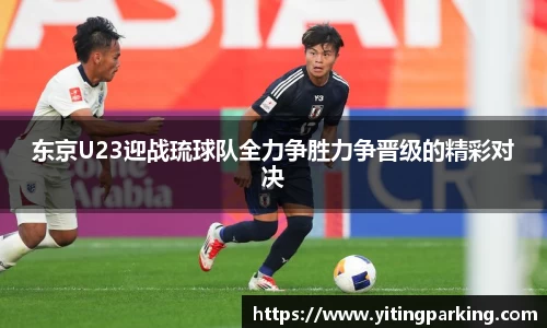 东京U23迎战琉球队全力争胜力争晋级的精彩对决