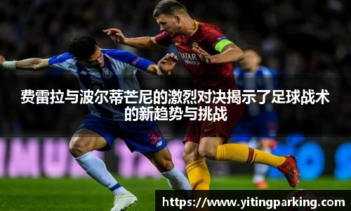费雷拉与波尔蒂芒尼的激烈对决揭示了足球战术的新趋势与挑战