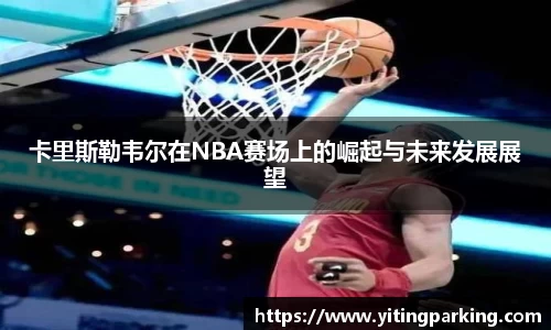 卡里斯勒韦尔在NBA赛场上的崛起与未来发展展望