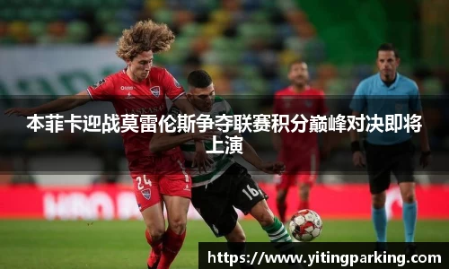本菲卡迎战莫雷伦斯争夺联赛积分巅峰对决即将上演
