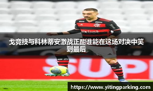 戈竞技与科林蒂安激战正酣谁能在这场对决中笑到最后
