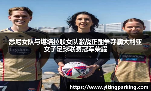 悉尼女队与堪培拉联女队激战正酣争夺澳大利亚女子足球联赛冠军荣耀