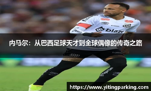 内马尔：从巴西足球天才到全球偶像的传奇之路