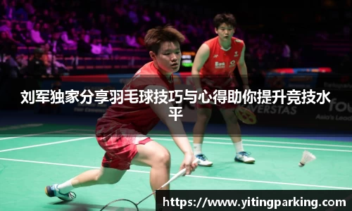 刘军独家分享羽毛球技巧与心得助你提升竞技水平