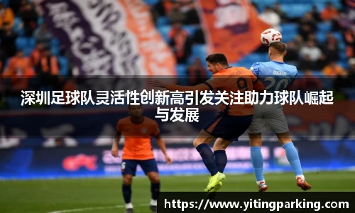 深圳足球队灵活性创新高引发关注助力球队崛起与发展